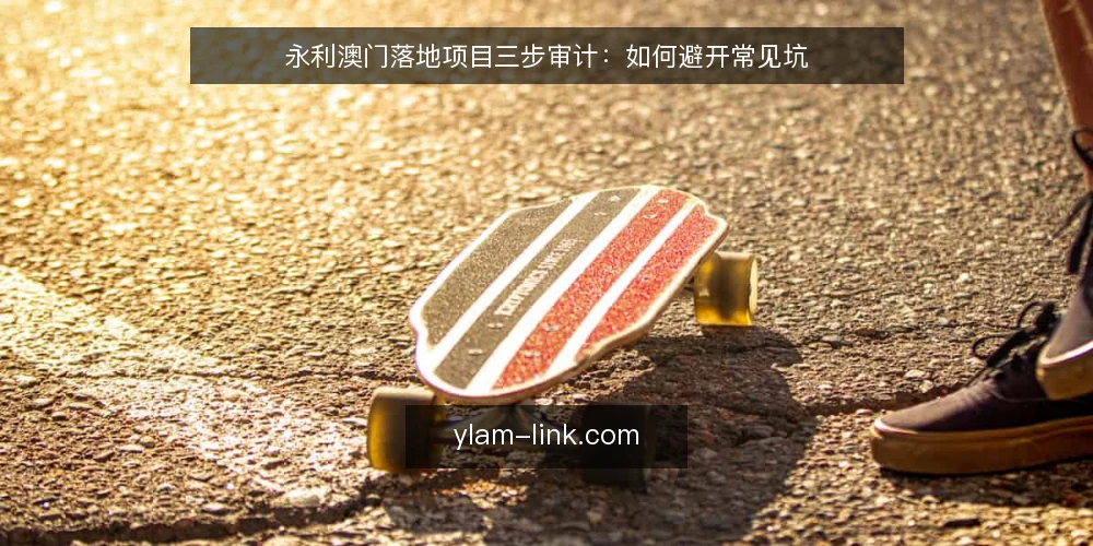 永利澳门落地项目三步审计：如何避开常见坑 — 为什么现在要审计永利澳门项目 配图