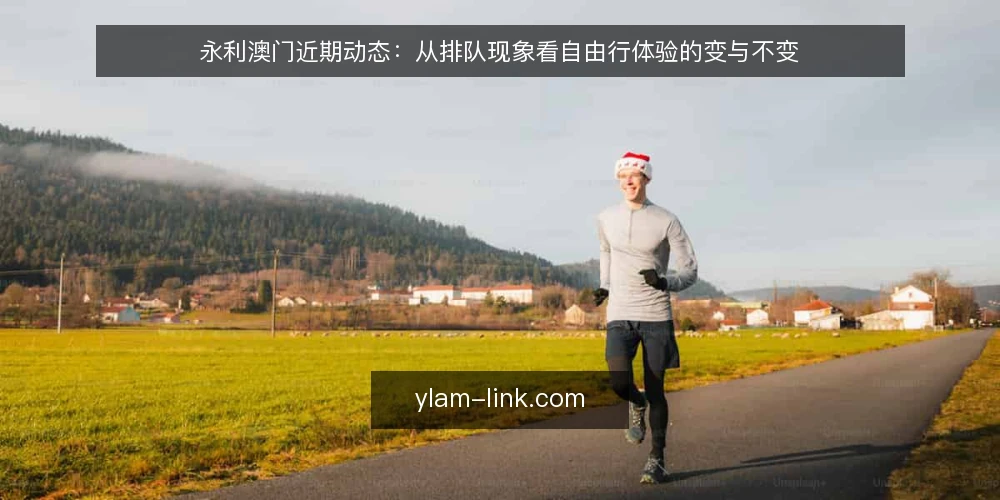 永利澳门近期动态:从排队现象看自由行体验的变与不变 — 近期自由行游客回流,永利澳门现场排队成常态 配图