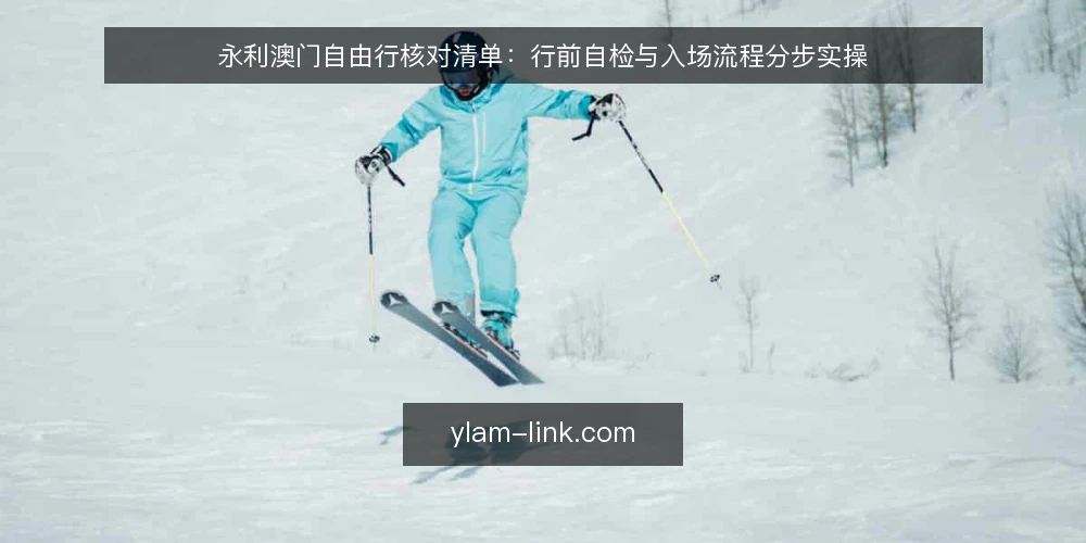 永利澳门自由行核对清单：行前自检与入场流程分步实操 — 准备证件与预约材料 配图