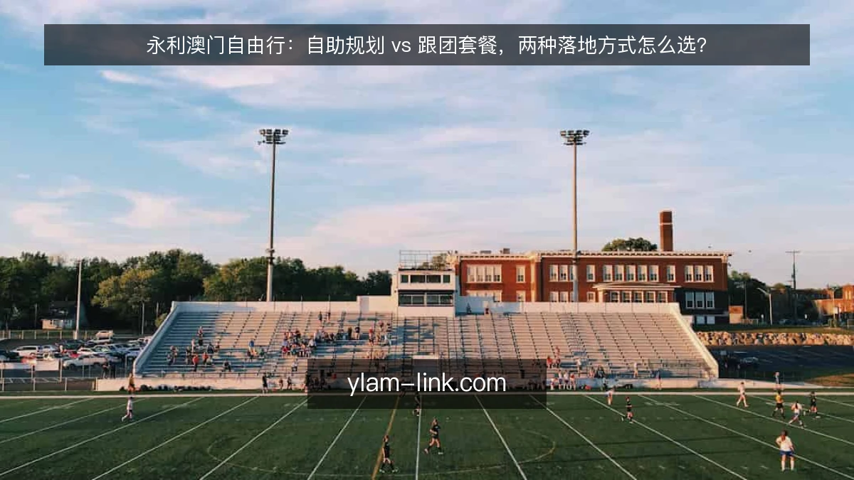永利澳门自由行:自助规划 vs 跟团套餐,两种落地方式怎么选?