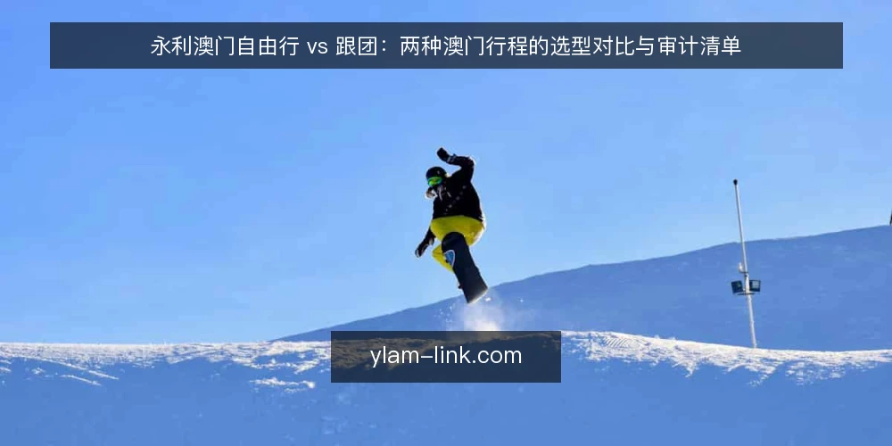 永利澳门自由行 vs 跟团:两种澳门行程的选型对比与审计清单 — 先定审计口径:为什么现在要对比这两种方式 配图