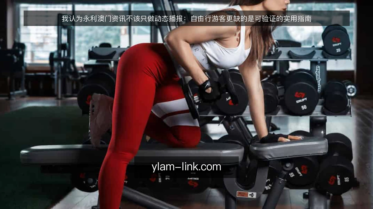 我认为永利澳门资讯不该只做动态播报:自由行游客更缺的是可验证的实用指南