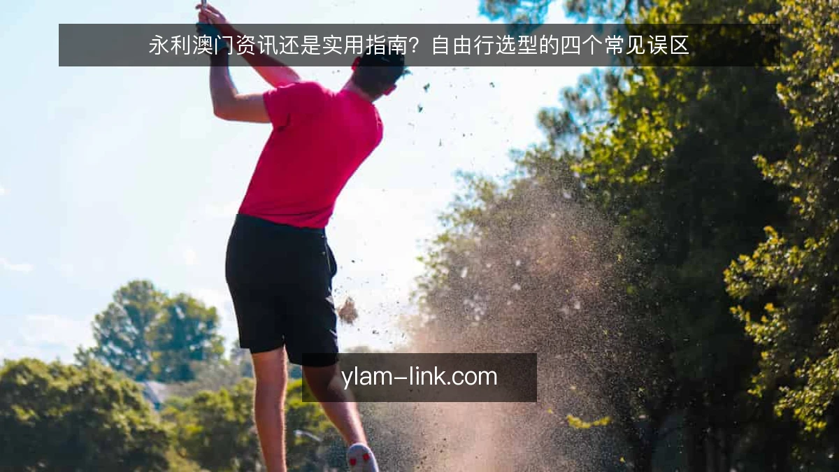 永利澳门资讯还是实用指南?自由行选型的四个常见误区