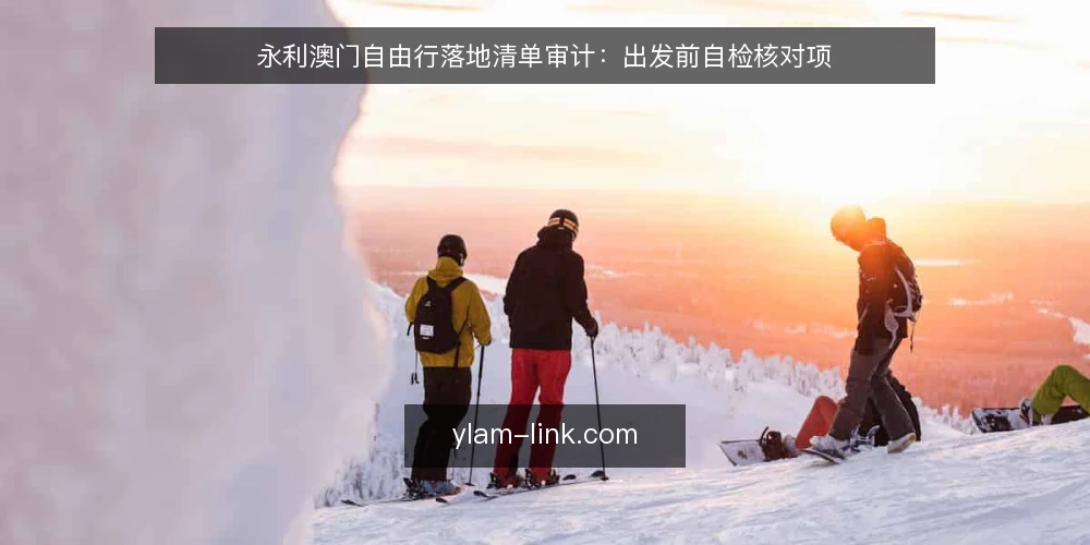 永利澳门自由行落地清单审计:出发前自检核对项 — 为什么现在做一次落地审计 配图
