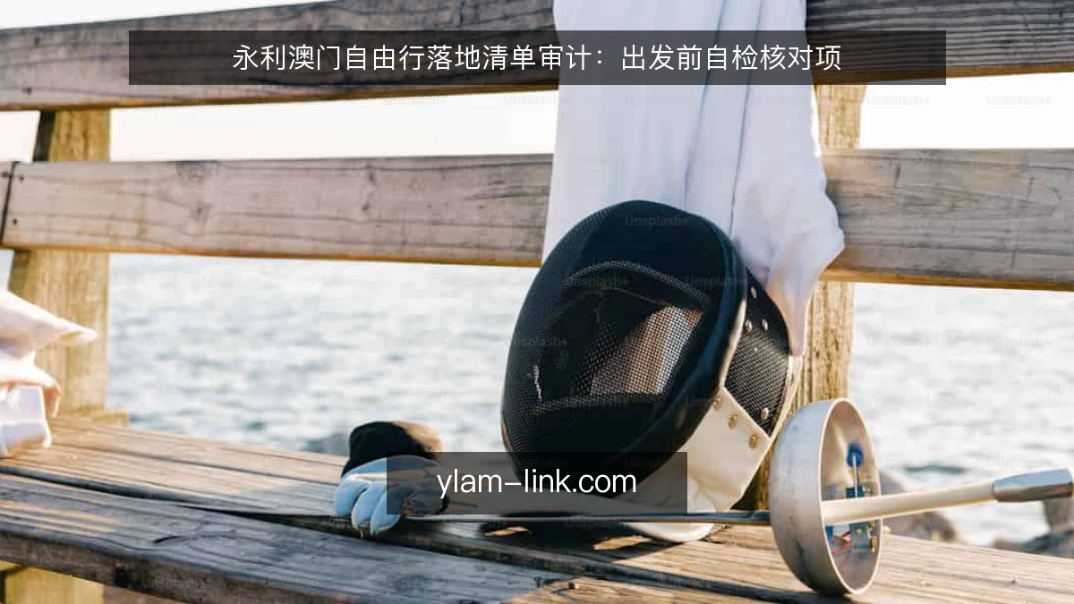 永利澳门自由行落地清单审计:出发前自检核对项