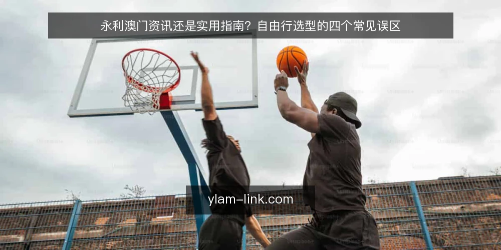永利澳门资讯还是实用指南?自由行选型的四个常见误区 — 先定判断标准:资讯与指南各自解决什么问题 配图
